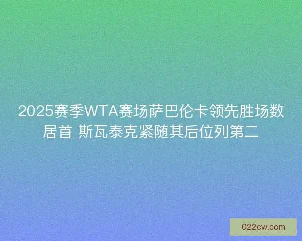 2025赛季WTA赛场萨巴伦卡领先胜场数居首 斯瓦泰克紧随其后位列第二
