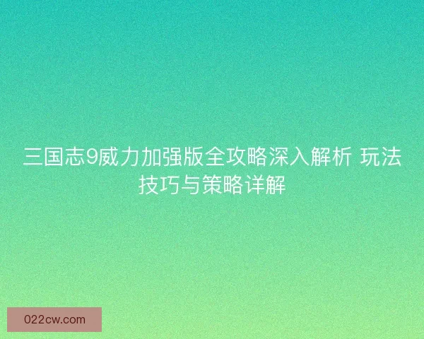 三国志9威力加强版全攻略深入解析 玩法技巧与策略详解