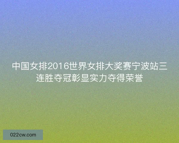 中国女排2016世界女排大奖赛宁波站三连胜夺冠彰显实力夺得荣誉