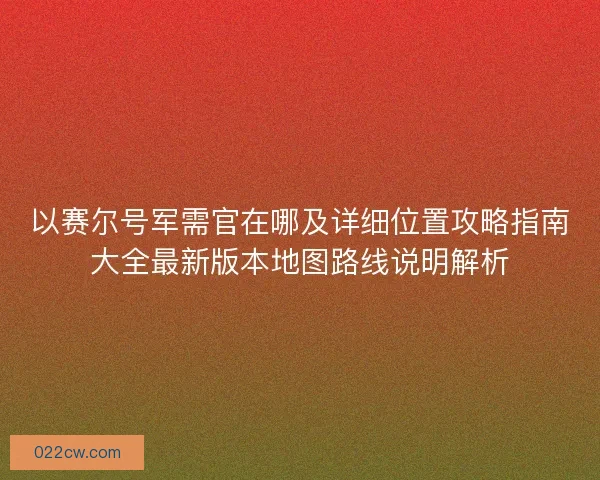 以赛尔号军需官在哪及详细位置攻略指南大全最新版本地图路线说明解析