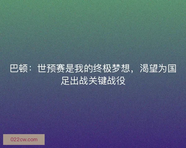 巴顿：世预赛是我的终极梦想，渴望为国足出战关键战役