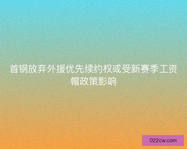 首钢放弃外援优先续约权或受新赛季工资帽政策影响